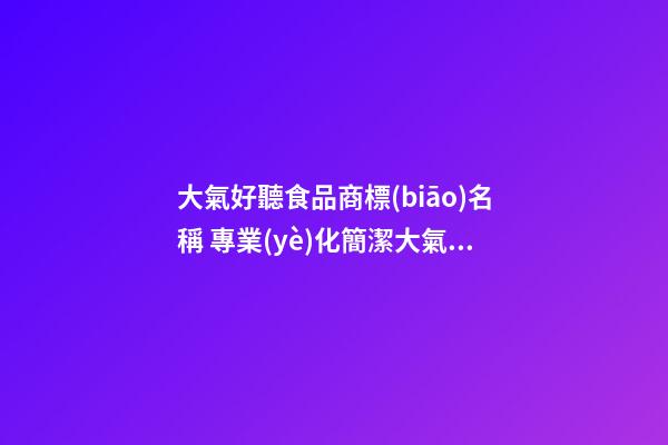 大氣好聽食品商標(biāo)名稱 專業(yè)化簡潔大氣品牌名稱,起名之家